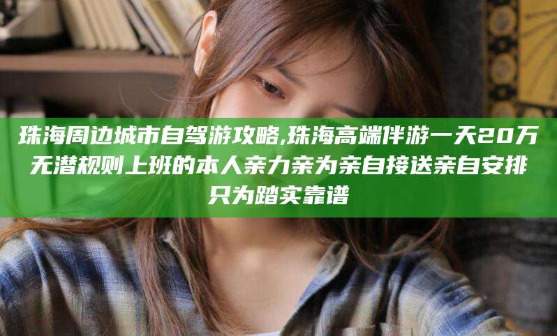 宣汉珠海周边城市自驾游攻略,珠海高端伴游一天20万无潜规则上班的本人亲力亲为亲自接送亲自安排只为踏实靠谱