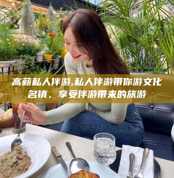 宣汉高薪私人伴游,私人伴游带你游文化名镇，享受伴游带来的旅游