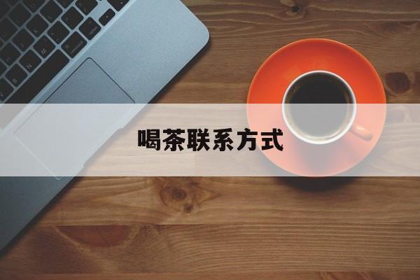 喝茶信息平台最新资讯（谁能告诉我哪里有宣汉喝茶联系方式？）