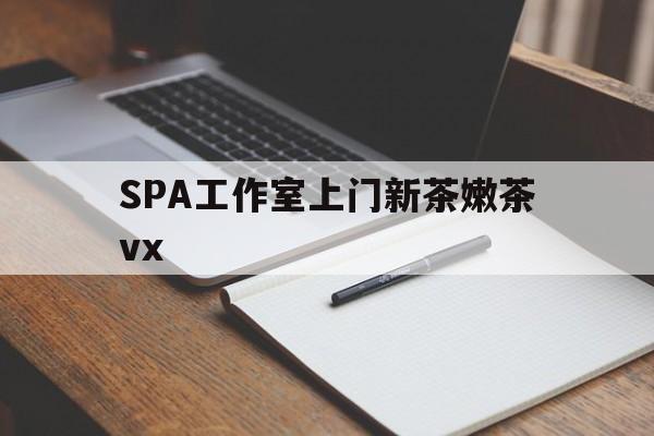 宣汉广州哪里可以找约茶新茶的品茶地最新资讯（谁能告诉我哪里有宣汉SPA工作室上门新茶嫩茶vx？）